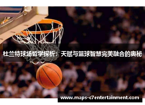 杜兰特球场哲学探析：天赋与篮球智慧完美融合的奥秘