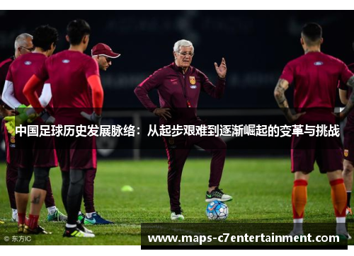 中国足球历史发展脉络：从起步艰难到逐渐崛起的变革与挑战