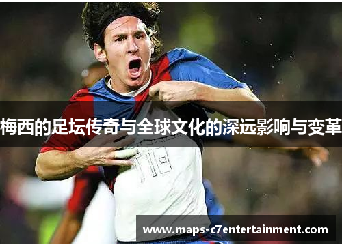 梅西的足坛传奇与全球文化的深远影响与变革