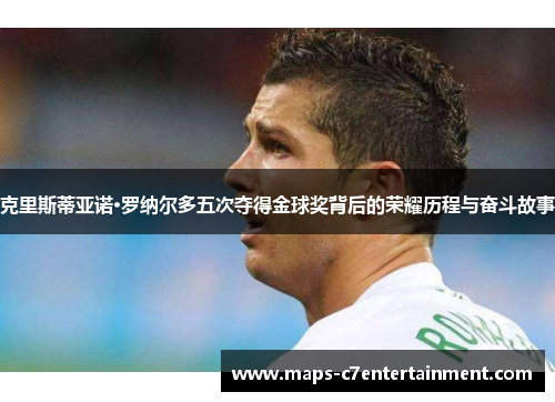 克里斯蒂亚诺·罗纳尔多五次夺得金球奖背后的荣耀历程与奋斗故事