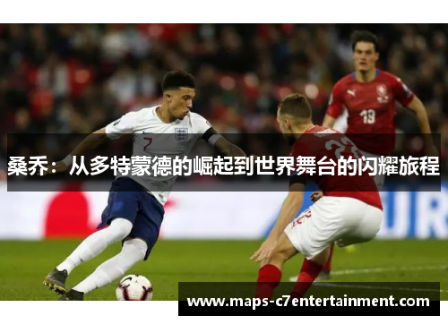 桑乔：从多特蒙德的崛起到世界舞台的闪耀旅程