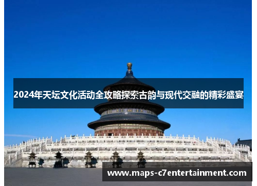 2024年天坛文化活动全攻略探索古韵与现代交融的精彩盛宴