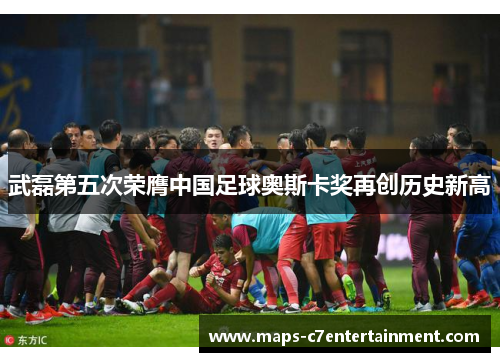 武磊第五次荣膺中国足球奥斯卡奖再创历史新高