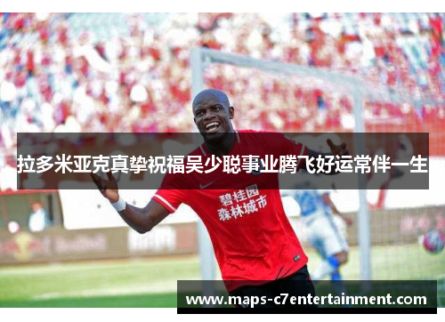 拉多米亚克真挚祝福吴少聪事业腾飞好运常伴一生