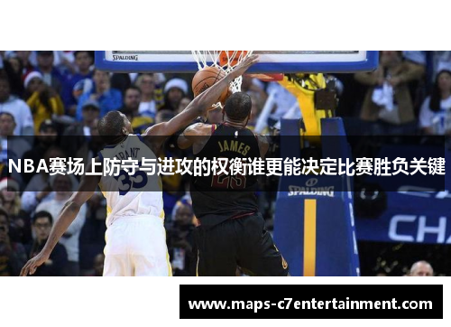 NBA赛场上防守与进攻的权衡谁更能决定比赛胜负关键