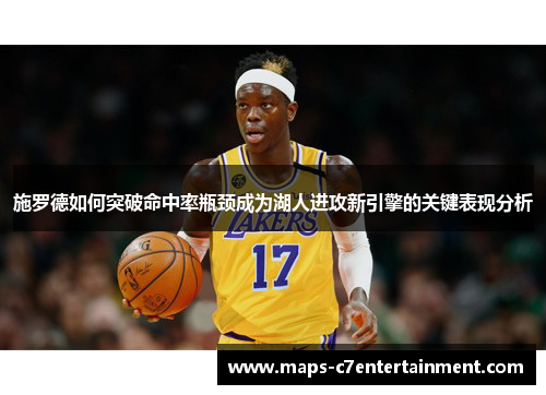 施罗德如何突破命中率瓶颈成为湖人进攻新引擎的关键表现分析
