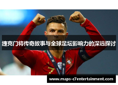 捷克门将传奇故事与全球足坛影响力的深远探讨