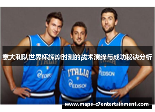 意大利队世界杯辉煌时刻的战术演绎与成功秘诀分析