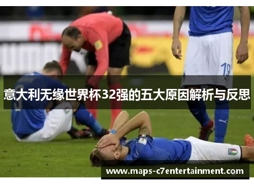 意大利无缘世界杯32强的五大原因解析与反思