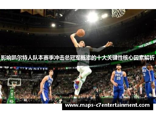 影响凯尔特人队本赛季冲击总冠军概率的十大关键性核心因素解析 影响凯尔特人队本赛季冲击总冠军概率的十大关键性核心因素解析