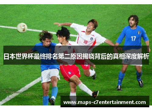 日本世界杯最终排名第二原因揭晓背后的真相深度解析 日本世界杯最终排名第二原因揭晓背后的真相深度解析