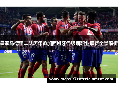 皇家马德里二队历年参加西班牙各级别职业联赛全景解析 皇家马德里二队历年参加西班牙各级别职业联赛全景解析