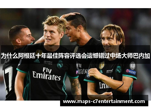 为什么阿根廷十年最佳阵容评选会遗憾错过中场大师巴内加