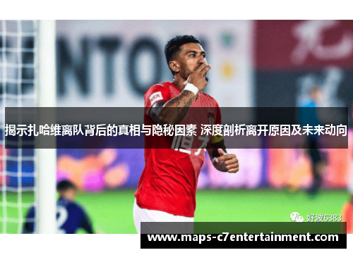 揭示扎哈维离队背后的真相与隐秘因素 深度剖析离开原因及未来动向