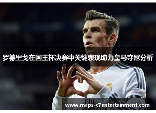 罗德里戈在国王杯决赛中关键表现助力皇马夺冠分析