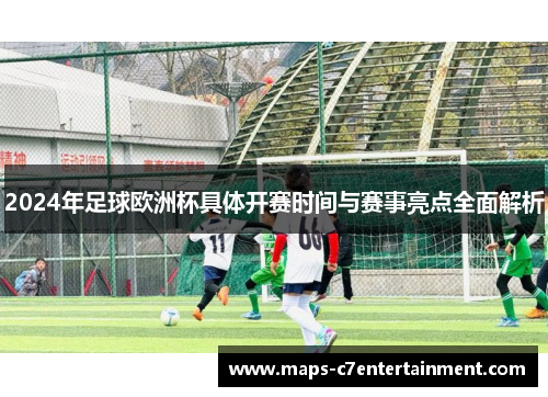 2024年足球欧洲杯具体开赛时间与赛事亮点全面解析