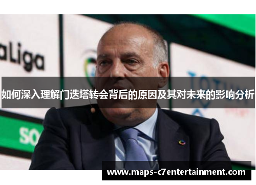 如何深入理解门迭塔转会背后的原因及其对未来的影响分析 如何深入理解门迭塔转会背后的原因及其对未来的影响分析