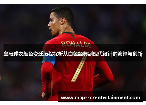 皇马球衣颜色变迁历程探析从白色经典到现代设计的演绎与创新 皇马球衣颜色变迁历程探析从白色经典到现代设计的演绎与创新