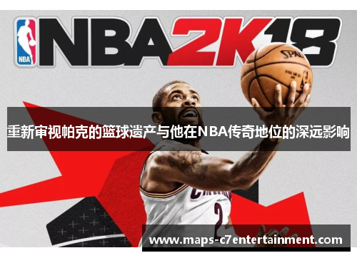 重新审视帕克的篮球遗产与他在NBA传奇地位的深远影响 重新审视帕克的篮球遗产与他在NBA传奇地位的深远影响