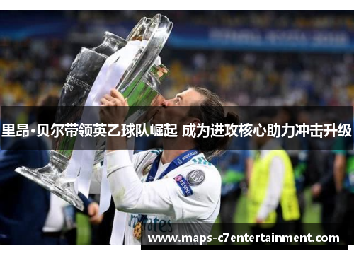 里昂·贝尔带领英乙球队崛起 成为进攻核心助力冲击升级 里昂·贝尔带领英乙球队崛起 成为进攻核心助力冲击升级