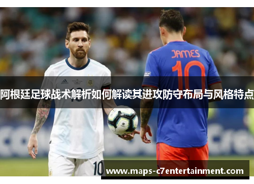 阿根廷足球战术解析如何解读其进攻防守布局与风格特点 阿根廷足球战术解析如何解读其进攻防守布局与风格特点
