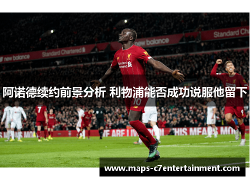 阿诺德续约前景分析 利物浦能否成功说服他留下 阿诺德续约前景分析 利物浦能否成功说服他留下