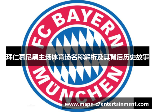 拜仁慕尼黑主场体育场名称解析及其背后历史故事