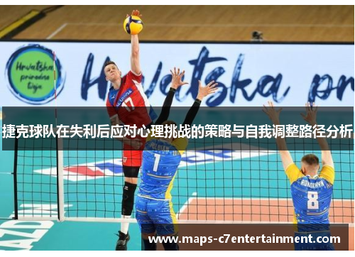 捷克球队在失利后应对心理挑战的策略与自我调整路径分析 捷克球队在失利后应对心理挑战的策略与自我调整路径分析