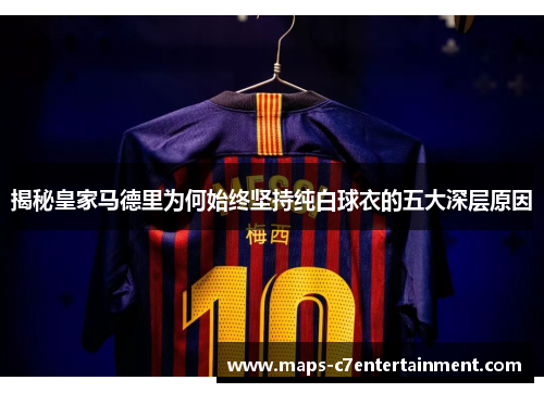 揭秘皇家马德里为何始终坚持纯白球衣的五大深层原因
