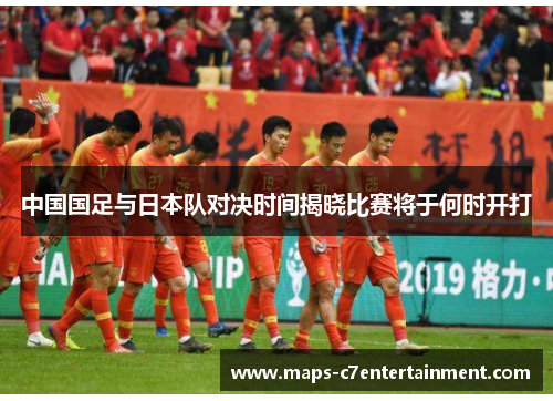 中国国足与日本队对决时间揭晓比赛将于何时开打