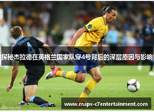 探秘杰拉德在英格兰国家队穿4号背后的深层原因与影响 探秘杰拉德在英格兰国家队穿4号背后的深层原因与影响