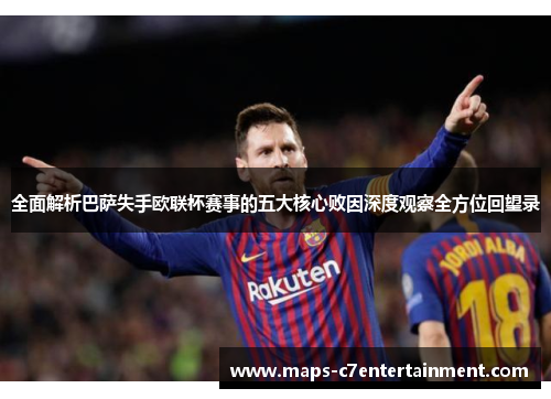 全面解析巴萨失手欧联杯赛事的五大核心败因深度观察全方位回望录 全面解析巴萨失手欧联杯赛事的五大核心败因深度观察全方位回望录
