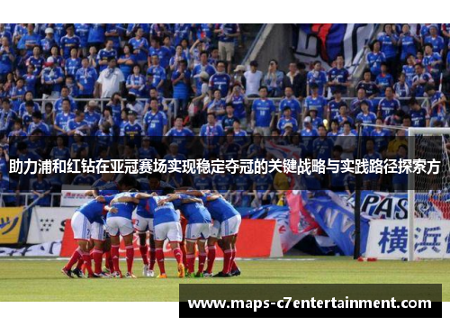 助力浦和红钻在亚冠赛场实现稳定夺冠的关键战略与实践路径探索方 助力浦和红钻在亚冠赛场实现稳定夺冠的关键战略与实践路径探索方