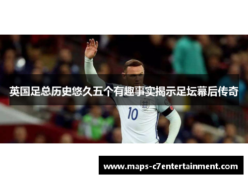 英国足总历史悠久五个有趣事实揭示足坛幕后传奇