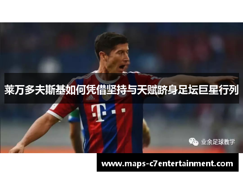 莱万多夫斯基如何凭借坚持与天赋跻身足坛巨星行列