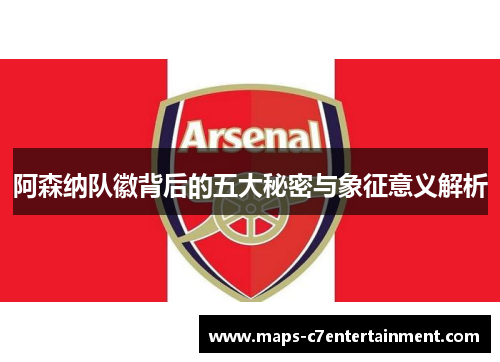 阿森纳队徽背后的五大秘密与象征意义解析