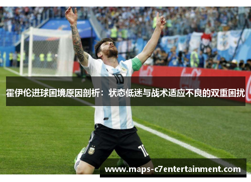 霍伊伦进球困境原因剖析：状态低迷与战术适应不良的双重困扰