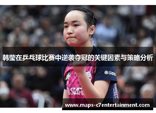 韩莹在乒乓球比赛中逆袭夺冠的关键因素与策略分析