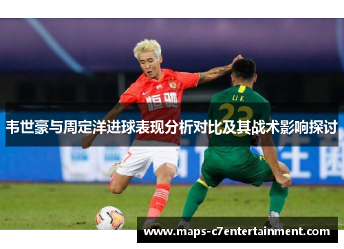 韦世豪与周定洋进球表现分析对比及其战术影响探讨
