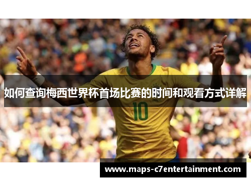 如何查询梅西世界杯首场比赛的时间和观看方式详解