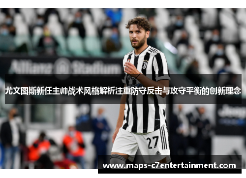 尤文图斯新任主帅战术风格解析注重防守反击与攻守平衡的创新理念