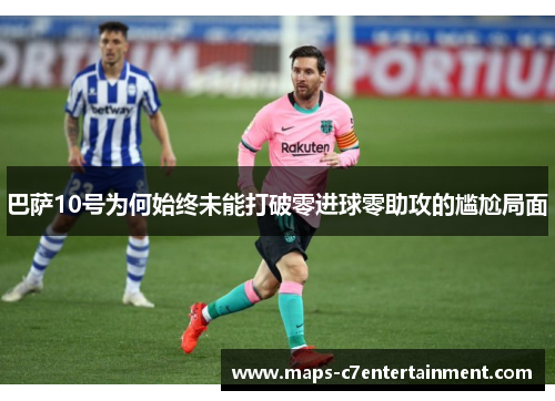 巴萨10号为何始终未能打破零进球零助攻的尴尬局面