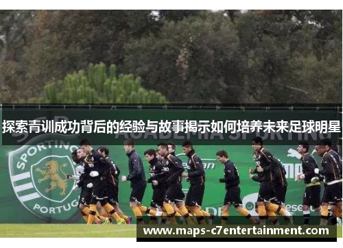 探索青训成功背后的经验与故事揭示如何培养未来足球明星