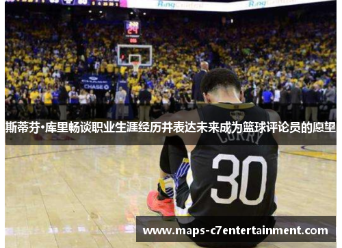 斯蒂芬·库里畅谈职业生涯经历并表达未来成为篮球评论员的愿望
