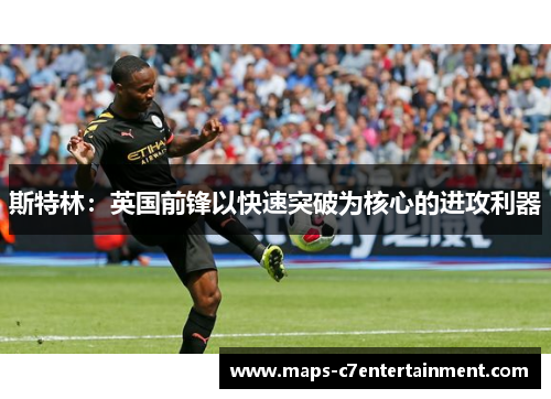 斯特林：英国前锋以快速突破为核心的进攻利器