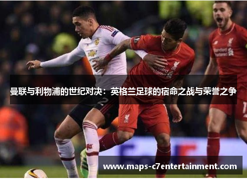 曼联与利物浦的世纪对决：英格兰足球的宿命之战与荣誉之争