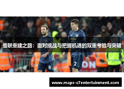 曼联重建之路：面对挑战与把握机遇的双重考验与突破