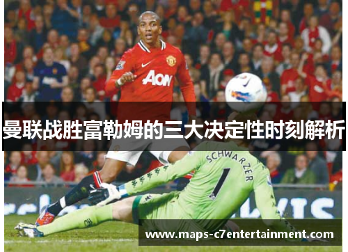 曼联战胜富勒姆的三大决定性时刻解析