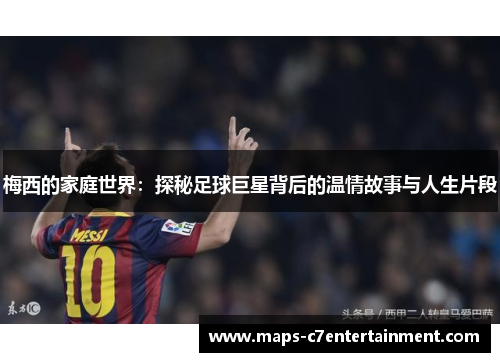 梅西的家庭世界：探秘足球巨星背后的温情故事与人生片段