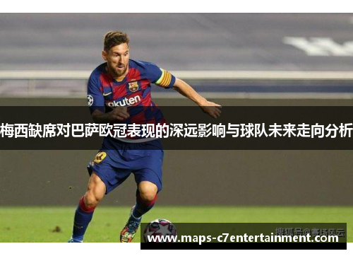 梅西缺席对巴萨欧冠表现的深远影响与球队未来走向分析